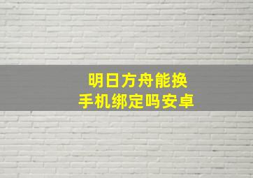 明日方舟能换手机绑定吗安卓