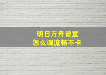 明日方舟设置怎么调流畅不卡