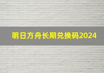 明日方舟长期兑换码2024