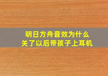 明日方舟音效为什么关了以后带孩子上耳机