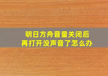 明日方舟音量关闭后再打开没声音了怎么办