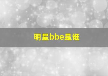 明星bbe是谁