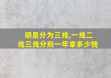 明星分为三线,一线二线三线分别一年拿多少钱