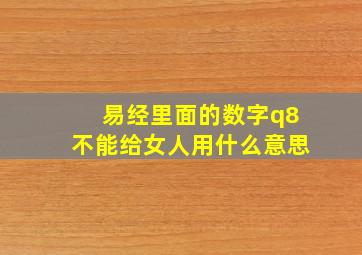 易经里面的数字q8不能给女人用什么意思