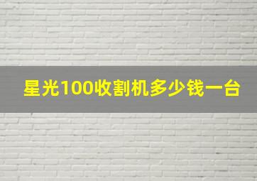 星光100收割机多少钱一台