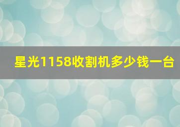 星光1158收割机多少钱一台