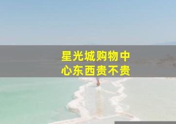 星光城购物中心东西贵不贵