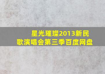 星光璀璨2013新民歌演唱会第三季百度网盘