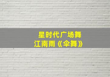 星时代广场舞江南雨《伞舞》