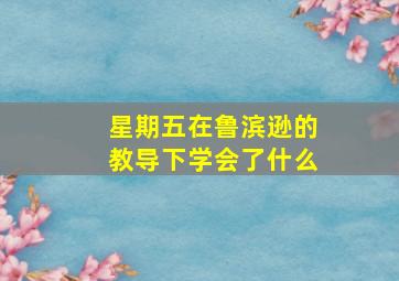 星期五在鲁滨逊的教导下学会了什么