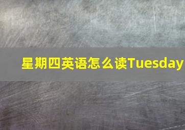 星期四英语怎么读Tuesday