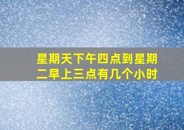 星期天下午四点到星期二早上三点有几个小时