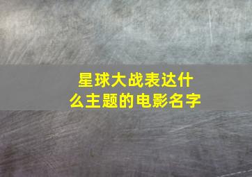 星球大战表达什么主题的电影名字