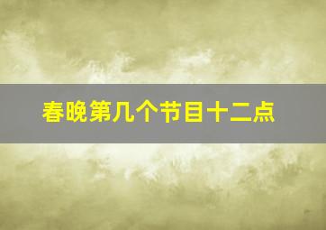 春晚第几个节目十二点