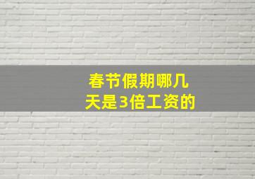 春节假期哪几天是3倍工资的