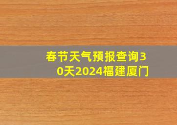 春节天气预报查询30天2024福建厦门