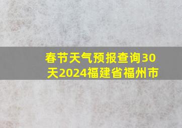 春节天气预报查询30天2024福建省福州市