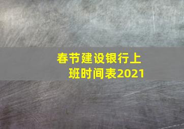 春节建设银行上班时间表2021