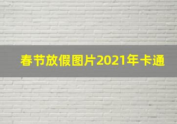 春节放假图片2021年卡通