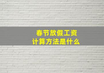 春节放假工资计算方法是什么