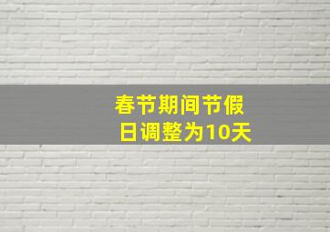 春节期间节假日调整为10天