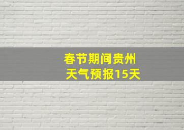 春节期间贵州天气预报15天