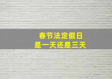 春节法定假日是一天还是三天