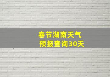 春节湖南天气预报查询30天