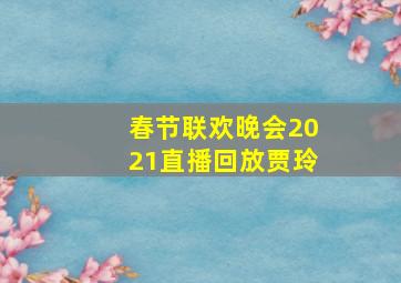 春节联欢晚会2021直播回放贾玲