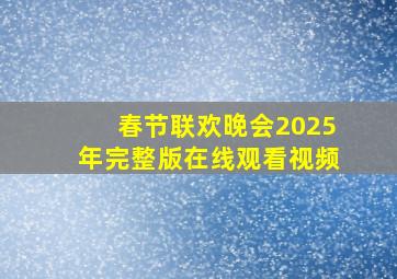 春节联欢晚会2025年完整版在线观看视频