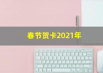 春节贺卡2021年