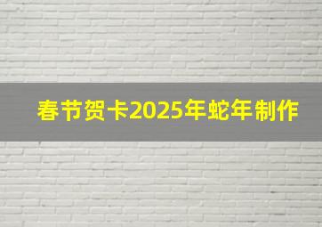 春节贺卡2025年蛇年制作