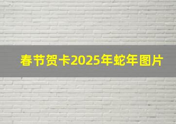 春节贺卡2025年蛇年图片