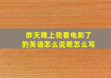 昨天晚上我看电影了的英语怎么说呢怎么写