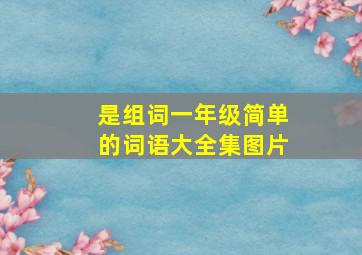 是组词一年级简单的词语大全集图片