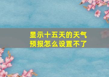 显示十五天的天气预报怎么设置不了