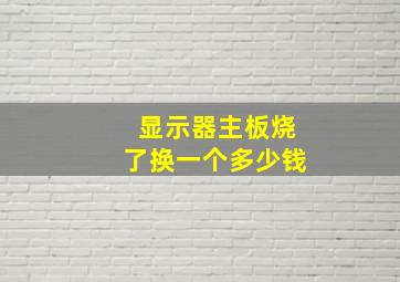 显示器主板烧了换一个多少钱