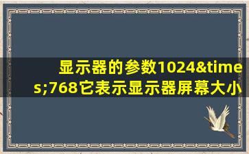 显示器的参数1024×768它表示显示器屏幕大小