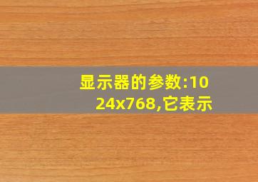 显示器的参数:1024x768,它表示