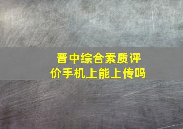 晋中综合素质评价手机上能上传吗