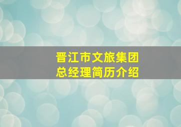 晋江市文旅集团总经理简历介绍