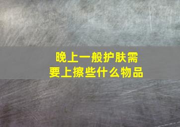 晚上一般护肤需要上擦些什么物品