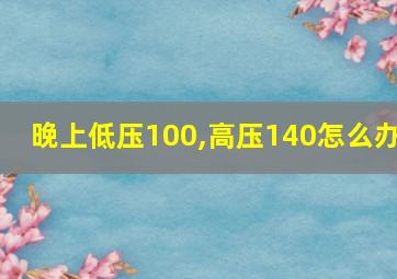 晚上低压100,高压140怎么办