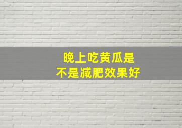 晚上吃黄瓜是不是减肥效果好