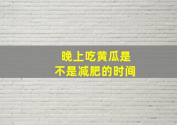 晚上吃黄瓜是不是减肥的时间