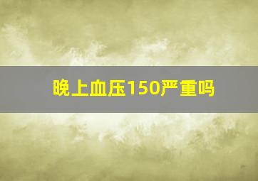 晚上血压150严重吗