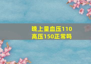 晚上量血压110高压150正常吗