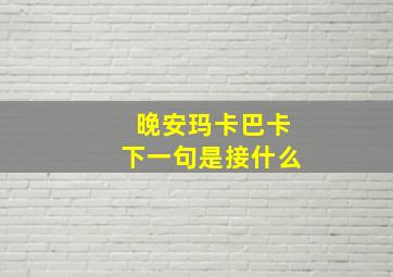 晚安玛卡巴卡下一句是接什么