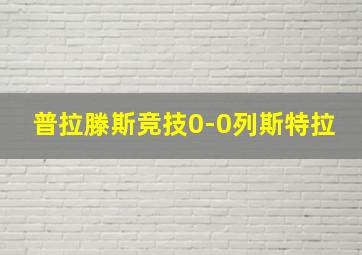 普拉滕斯竞技0-0列斯特拉