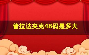 普拉达夹克48码是多大